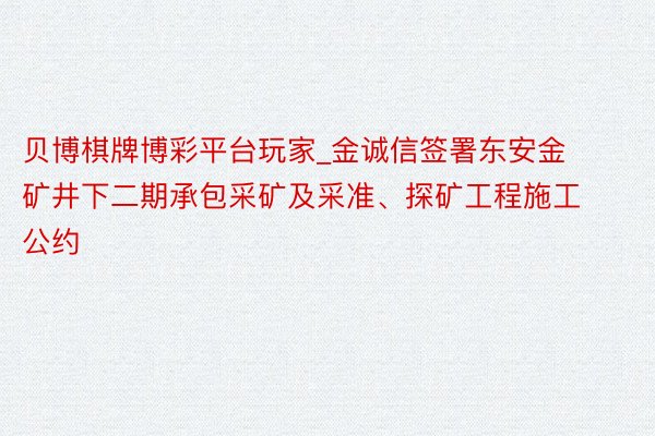 贝博棋牌博彩平台玩家_金诚信签署东安金矿井下二期承包采矿及采准、探矿工程施工公约